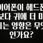 놓치지말고 이어폰이 헤드폰보다 귀에 더 미치는 영향은 무엇인가요? 한 번에 알려드립니다