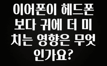 놓치지말고 이어폰이 헤드폰보다 귀에 더 미치는 영향은 무엇인가요? 한 번에 알려드립니다