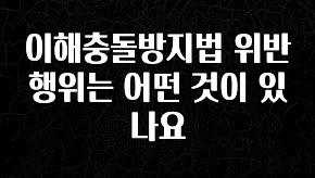 재구매율 1위 이해충돌방지법 위반행위는 어떤 것이 있나요 놓치지마세요