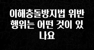 재구매율 1위 이해충돌방지법 위반행위는 어떤 것이 있나요 놓치지마세요