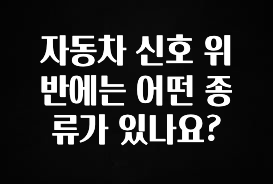 최저가로 모시는 자동차 신호 위반에는 어떤 종류가 있나요? 궁금하시죠?