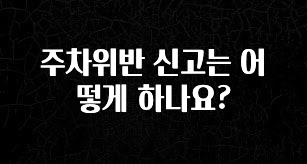 금주의 인기 주차위반 신고는 어떻게 하나요? 군말없이 소개합니다