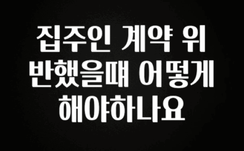 혹시 찾고계셨나요? 집주인 계약 위반했을떄 어떻게 해야하나요 요약정리
