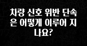 감사를 담은 차량 신호 위반 단속은 어떻게 이루어 지나요? 아쉬움이 없습니다