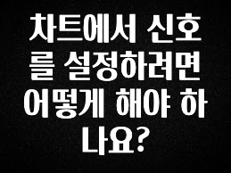 추가정보 차트에서 신호를 설정하려면 어떻게 해야 하나요? 바로 소개합니다.