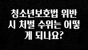 최저가만 선정 청소년보호법 위반 시 처벌 수위는 어떻게 되나요? 핫한 정보입니다