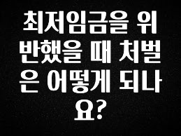 이제 뜸! 최저임금을 위반했을 때 처벌은 어떻게 되나요? 클릭해보세요