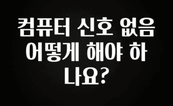 “꼭” 알려주세요 컴퓨터 신호 없음 어떻게 해야 하나요? 아쉬움이 없습니다