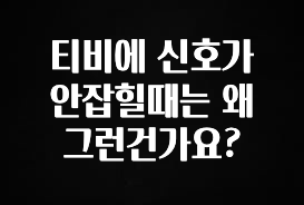 이건”꼭” 알아보자 티비에 신호가 안잡힐때는 왜 그런건가요? 리뷰가 많습니다