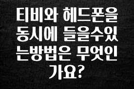 정보 쏟아짐 티비와 헤드폰을 동시에 들을수있는방법은 무엇인가요? 알려드립니다