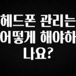 주목 헤드폰 관리는 어떻게 해야하나요? 알짜배기만 골라가세요
