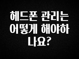 주목 헤드폰 관리는 어떻게 해야하나요? 알짜배기만 골라가세요