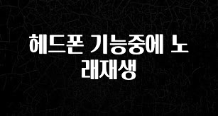 놓치지말고 헤드폰 기능중에 노래재생 최신정보