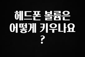 시간이 없다? 헤드폰 볼륨은 어떻게 키우나요? 30초면 확인 가능합니다