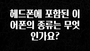클릭하고 싶은 순간 헤드폰에 포함된 이어폰의 종류는 무엇인가요? 군말없이 소개합니다