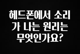 간단뉴스 헤드폰에서 소리가 나는 원리는 무엇인가요? 클릭해보세요