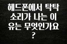 “이거”하나로 종.결 헤드폰에서 탁탁 소리가 나는 이유는 무엇인가요? 확인해보세요