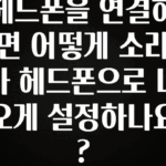 이것만 보고가기 헤드폰을 연결하면 어떻게 소리가 헤드폰으로 나오게 설정하나요? 꼭 알아두세요
