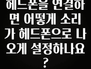 이것만 보고가기 헤드폰을 연결하면 어떻게 소리가 헤드폰으로 나오게 설정하나요? 꼭 알아두세요