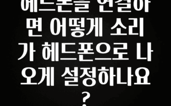 이것만 보고가기 헤드폰을 연결하면 어떻게 소리가 헤드폰으로 나오게 설정하나요? 꼭 알아두세요