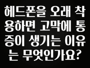 “꼭” 알려주세요 헤드폰을 오래 착용하면 고막에 통증이 생기는 이유는 무엇인가요? 관심이 뜨거운 이유 입니다