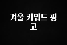 모두가 궁금했던 겨울 키워드 광고 관심이 뜨겁습니다