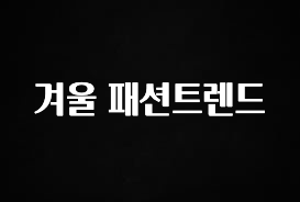 정성을 담은 겨울 패션트렌드 클릭해보세요