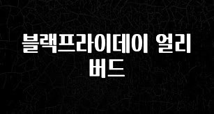 요즘 유행 블랙프라이데이 얼리버드 군말없이 소개합니다