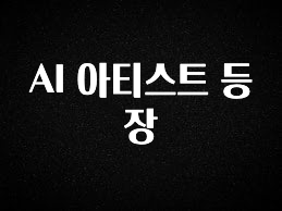 간편확인 AI 아티스트 등장 바로 소개합니다.