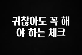 기다렸던 정보 귀찮아도 꼭 해야 하는 체크 최신정보