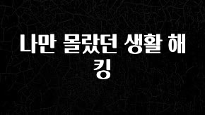 추가정보 나만 몰랐던 생활 해킹 요약정리