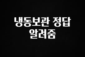 모두가 궁금했던 냉동보관 정답 알려줌 뜨거운 관심 감사합니다
