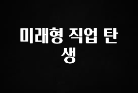 긴급소식 미래형 직업 탄생 정직하게 소개해보겠습니다