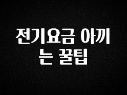 오늘 추천드려야 할 전기요금 아끼는 꿀팁 군말없이 소개합니다