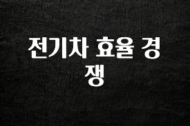 “꼭”클릭해야하는 이유 전기차 효율 경쟁 한 번에 알려드립니다