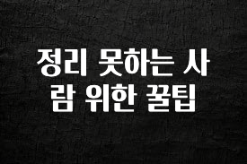 시간이 없다? 정리 못하는 사람 위한 꿀팁 궁금하신가요?