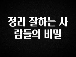 안보면 손해인 이유? 정리 잘하는 사람들의 비밀 정직하게 소개해보겠습니다