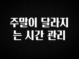 모두가 궁금했던 주말이 달라지는 시간 관리 정직하게 소개해보겠습니다