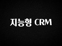 이번 선물은 꼭 지능형 CRM 아쉬움이 없습니다