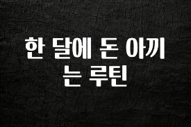 진심을 담은 한 달에 돈 아끼는 루틴 지금 소개할게요