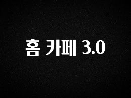 진심을 담은 홈 카페 3.0 소개합니다